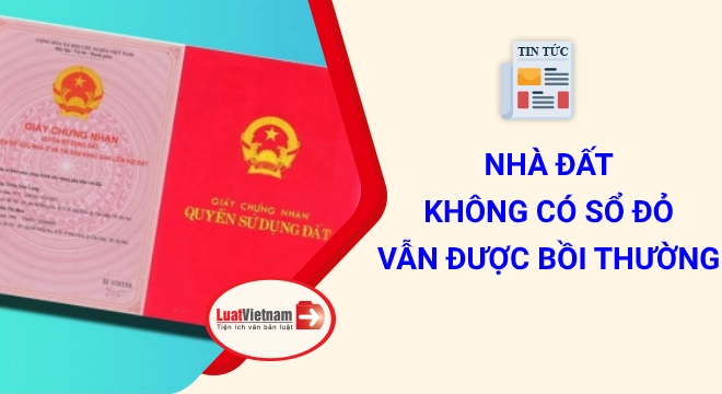 Nhà đất không có Sổ đỏ vẫn được bồi thường khi bị thu hồi